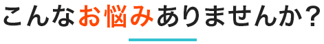 こんなお悩みありませんか？